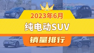 2023年6月纯电动SUV销量排行榜，元PLUS位居第二，第一名你绝对想不到