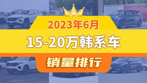 2023年6月15-20万韩系车销量排行榜，途胜夺得冠军，第二名差距也太大了 