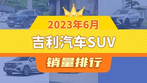 2023年6月吉利汽车SUV销量排行榜，缤越位居第二，第一名你绝对想不到