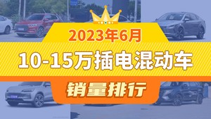 2023年6月10-15万插电混动车销量排行榜，秦PLUS位居第二，第一名你绝对想不到