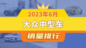 2023年6月大众中型车销量排行榜，迈腾位居第二，第一名你绝对想不到