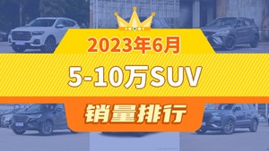 2023年6月5-10万SUV销量排行榜，哈弗H6夺得冠军，第二名差距也太大了 