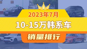 2023年7月10-15万韩系车销量排行榜，伊兰特夺得冠军，第二名差距也太大了 