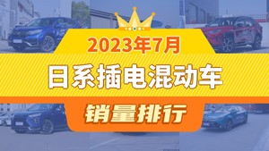 2023年7月日系插电混动车销量排行榜，皓影新能源位居第二，第一名你绝对想不到