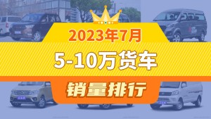 2023年7月5-10万货车销量排行榜，五菱宏光以9174辆夺冠，菱智升至第2名 