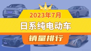 2023年7月日系纯电动车销量排行榜，广汽丰田bZ4X夺得冠军，第二名差距也太大了 