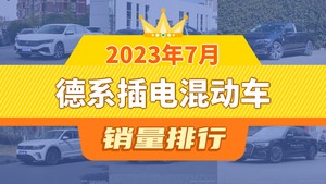 2023年7月德系插电混动车销量排行榜，迈腾GTE插电混动屈居第三