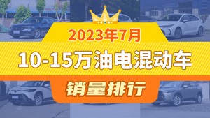 2023年7月10-15万油电混动车销量排行榜，思域夺得冠军，第二名差距也太大了 