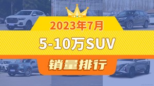 2023年7月5-10万SUV销量排行榜，捷途X70屈居第三