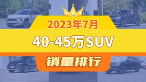 2023年7月40-45万SUV销量排行榜，奔驰GLC屈居第三，航海家成最大黑马