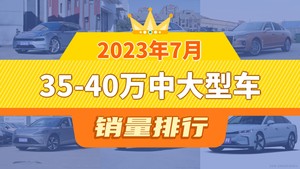 2023年7月35-40万中大型车销量排行榜，极氪001以6170辆夺冠