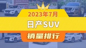 2023年7月日产SUV销量排行榜，逍客以9618辆夺冠