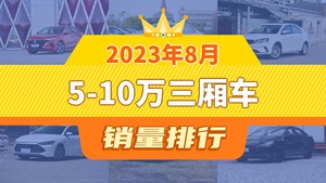 2023年8月5-10万三厢车销量排行榜，逸动夺得冠军，第二名差距也太大了 