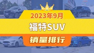 2023年9月福特SUV销量排行榜，锐界夺得冠军，第二名差距也太大了 