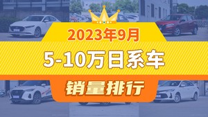 2023年9月5-10万日系车销量排行榜，马自达3 Axela昂克赛拉夺得冠军，第二名差距也太大了 