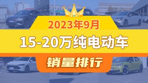 2023年9月15-20万纯电动车销量排行榜，元PLUS以28727辆夺冠，深蓝S7升至第9名 