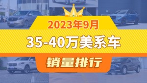 2023年9月35-40万美系车销量排行榜，别克GL8以11718辆夺冠