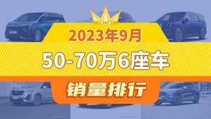 2023年9月50-70万6座车销量排行榜，世纪以2489辆夺冠，高合HiPhi X升至第8名 