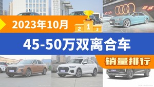 2023年10月45-50万双离合车销量排行榜，奥迪Q5L位居第二，第一名你绝对想不到