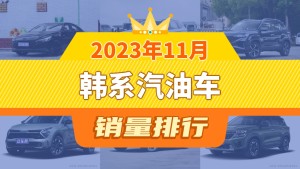 2023年11月韩系汽油车销量排行榜，途胜位居第二，第一名你绝对想不到
