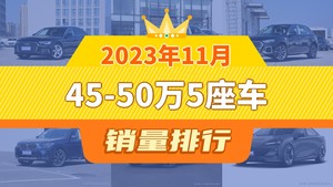 2023年11月45-50万5座车销量排行榜，奥迪A6L以18253辆夺冠，航海家升至第9名 