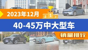 2023年12月40-45万中大型车销量排行榜，奥迪A6L以21411辆夺冠，智己L7升至第10名 