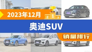 2023年12月奥迪SUV销量排行榜，奥迪Q3位居第二，第一名你绝对想不到