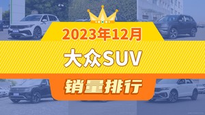 2023年12月大众SUV销量排行榜，探岳位居第二，第一名你绝对想不到