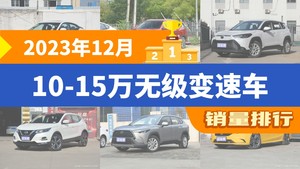 2023年12月10-15万无级变速车销量排行榜，轩逸夺得冠军，第二名差距也太大了 