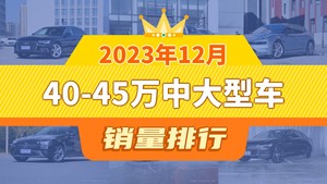 2023年12月40-45万中大型车销量排行榜，奥迪A6L夺得冠军，第二名差距也太大了 