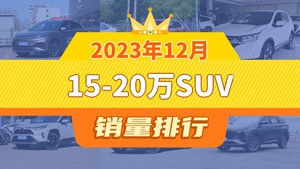 2023年12月15-20万SUV销量排行榜，元PLUS以30799辆夺冠，逍客升至第10名 