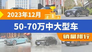 2023年12月50-70万中大型车销量排行榜，奥迪A6L以21411辆夺冠，奥迪A6L新能源升至第10名 