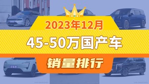 2023年12月45-50万国产车销量排行榜，极氪001以7980辆夺冠，智己L7升至第10名 