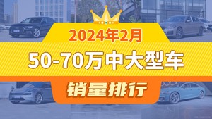 2024年2月50-70万中大型车销量排行榜，奥迪A6L夺得冠军，第二名差距也太大了 