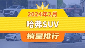 2024年2月哈弗SUV销量排行榜，哈弗H6以10848辆夺冠