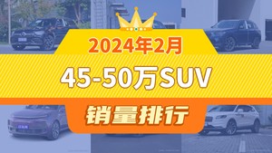 2024年2月45-50万SUV销量排行榜，奔驰GLC以11435辆夺冠