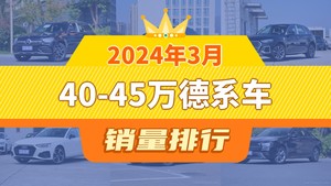2024年3月40-45万德系车销量排行榜，奥迪Q5L屈居第三，奥迪A4L成最大黑马