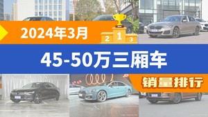2024年3月45-50万三厢车销量排行榜，奔驰E级位居第二，第一名你绝对想不到