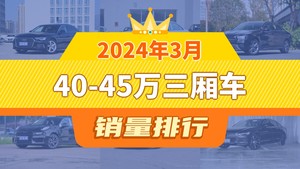 2024年3月40-45万三厢车销量排行榜，奥迪A6L以16505辆夺冠