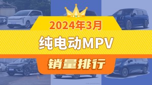 2024年3月纯电动MPV销量排行榜，奔腾NAT夺得冠军，第二名差距也太大了 