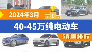 2024年3月40-45万纯电动车销量排行榜，极氪001以7503辆夺冠，腾势D9升至第8名 