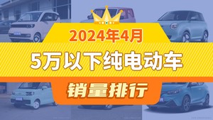 2024年4月5万以下纯电动车销量排行榜，宏光MINI EV以12445辆夺冠，元宝升至第10名 