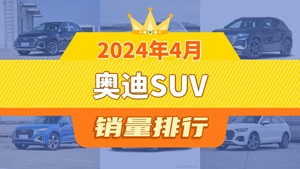 2024年4月奥迪SUV销量排行榜，奥迪Q5L夺得冠军，第二名差距也太大了 