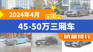 2024年4月45-50万三厢车销量排行榜，奔驰E级位居第二，第一名你绝对想不到