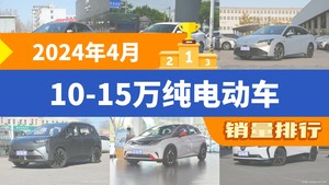 2024年4月10-15万纯电动车销量排行榜，秦PLUS位居第二，第一名你绝对想不到