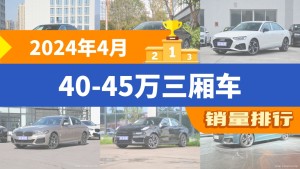 2024年4月40-45万三厢车销量排行榜，奥迪A6L夺得冠军，第二名差距也太大了 