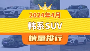 2024年4月韩系SUV销量排行榜，狮铂拓界屈居第三，赛图斯成最大黑马