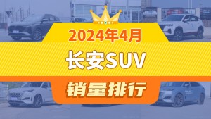 2024年4月长安SUV销量排行榜，长安CS35 PLUS屈居第三