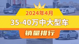 2024年4月35-40万中大型车销量排行榜，极氪001以11267辆夺冠