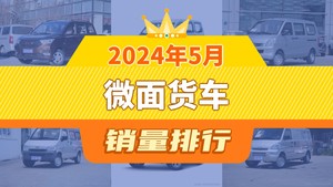 2024年5月微面货车销量排行榜，五菱荣光S屈居第三，长安之星9新能源成最大黑马